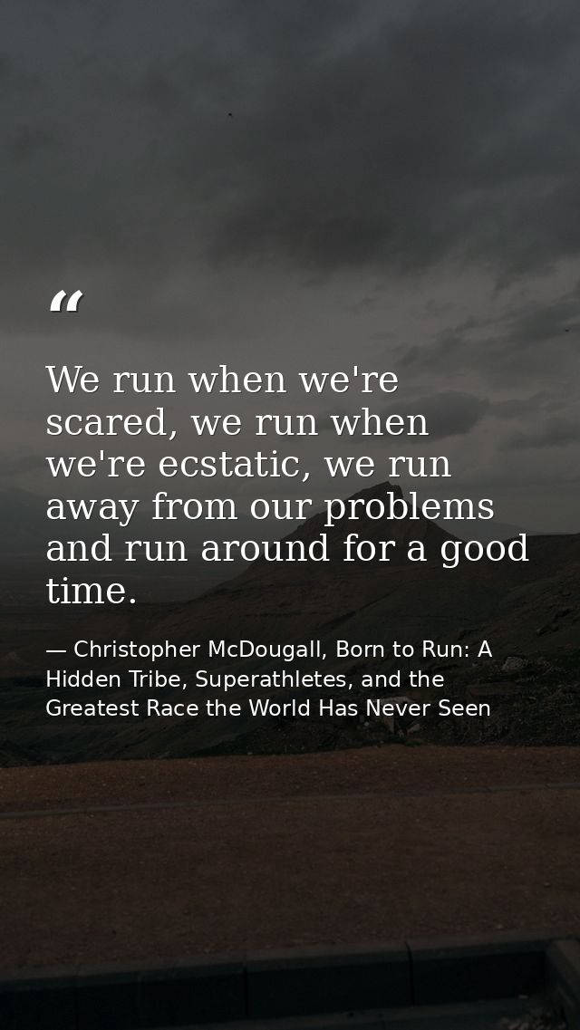 We run when we're scared, we run when we're ecstatic, we run away from our problems and run around for a good time. — Christopher McDougall, Born to Run: A Hidden Tribe, Superathletes, and the Greatest Race the World Has Never Seen