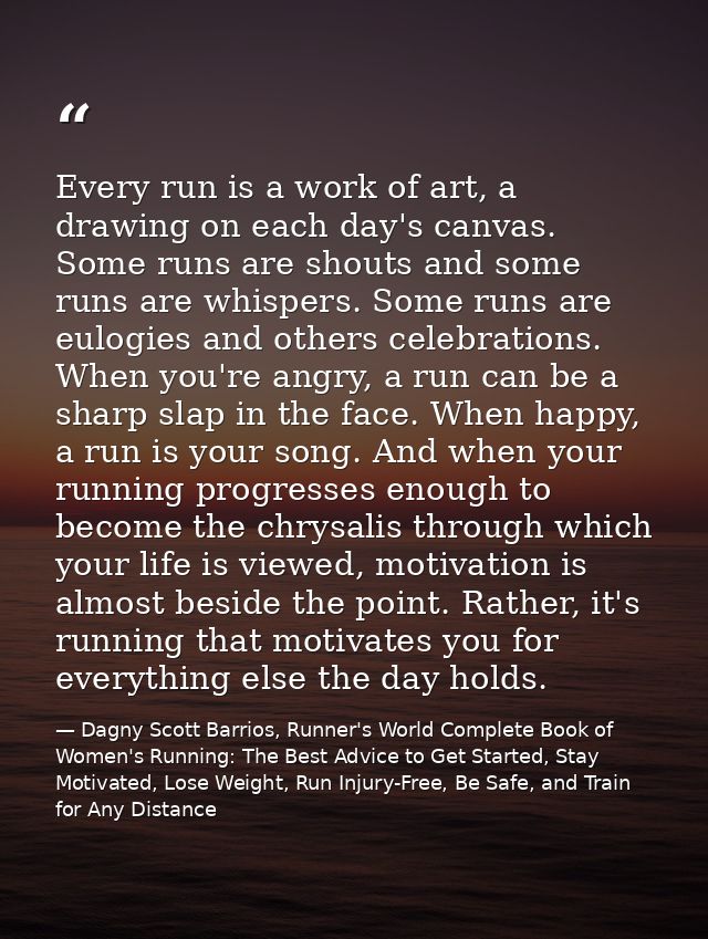 Every run is a work of art, a drawing on each day's canvas. Some runs are shouts and some runs are whispers. Some runs a — Dagny Scott Barrios, Runner's World Complete Book of Women's Running: The Best Advice to Get Started, Stay Motivated, Lose Weight, Run Injury-Free, Be Safe, and Train for Any Distance