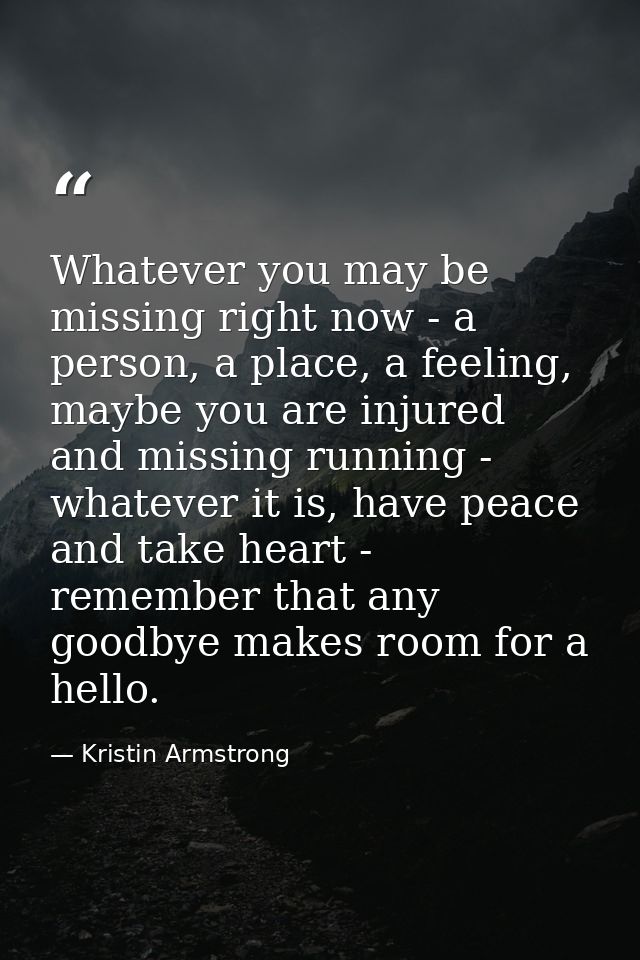 Whatever you may be missing right now - a person, a place, a feeling, maybe you are injured and missing running - whatev — Kristin Armstrong