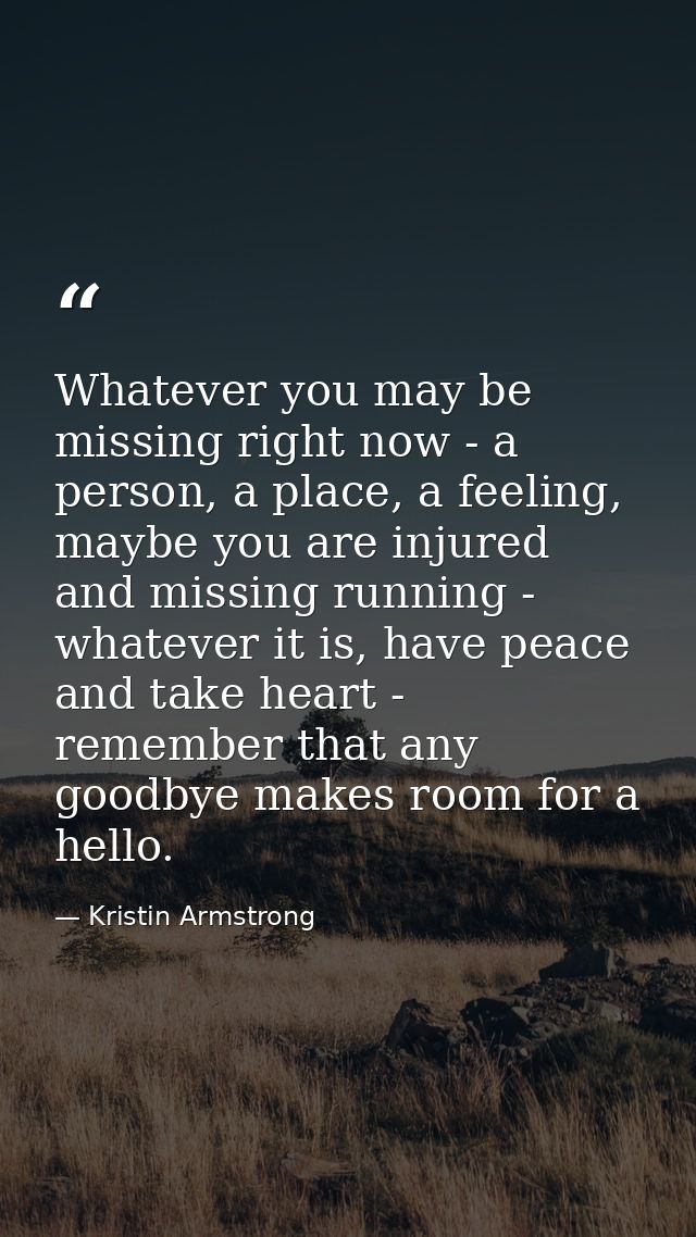Whatever you may be missing right now - a person, a place, a feeling, maybe you are injured and missing running - whatev — Kristin Armstrong