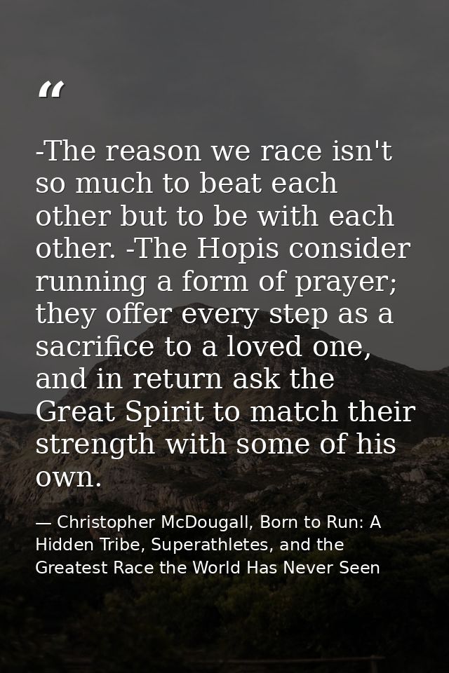 -The reason we race isn't so much to beat each other but to be with each other. -The Hopis consider running a form of pr — Christopher McDougall, Born to Run: A Hidden Tribe, Superathletes, and the Greatest Race the World Has Never Seen