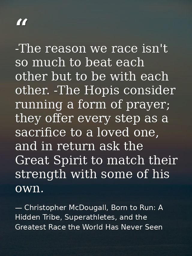 -The reason we race isn't so much to beat each other but to be with each other. -The Hopis consider running a form of pr — Christopher McDougall, Born to Run: A Hidden Tribe, Superathletes, and the Greatest Race the World Has Never Seen