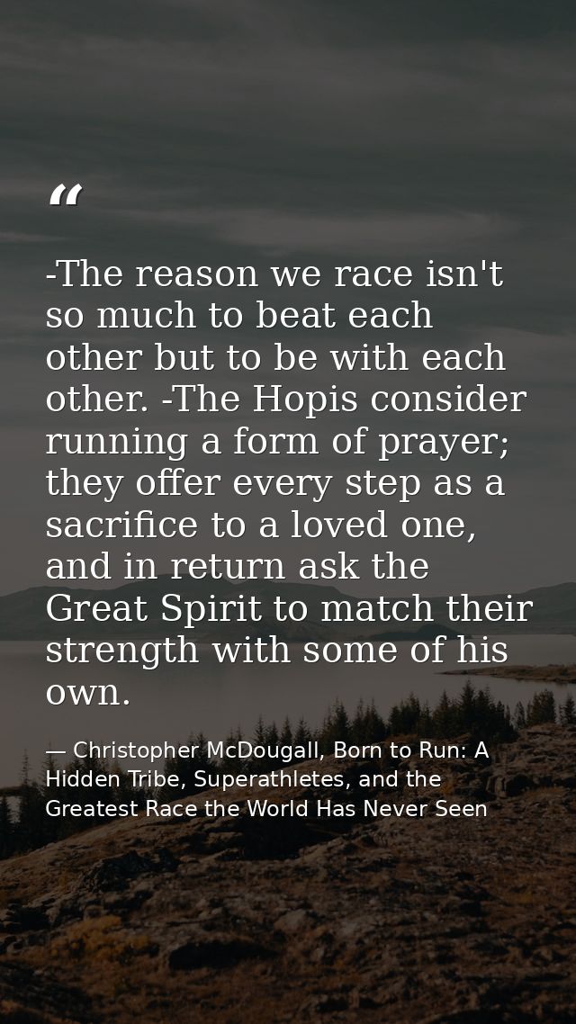 -The reason we race isn't so much to beat each other but to be with each other. -The Hopis consider running a form of pr — Christopher McDougall, Born to Run: A Hidden Tribe, Superathletes, and the Greatest Race the World Has Never Seen