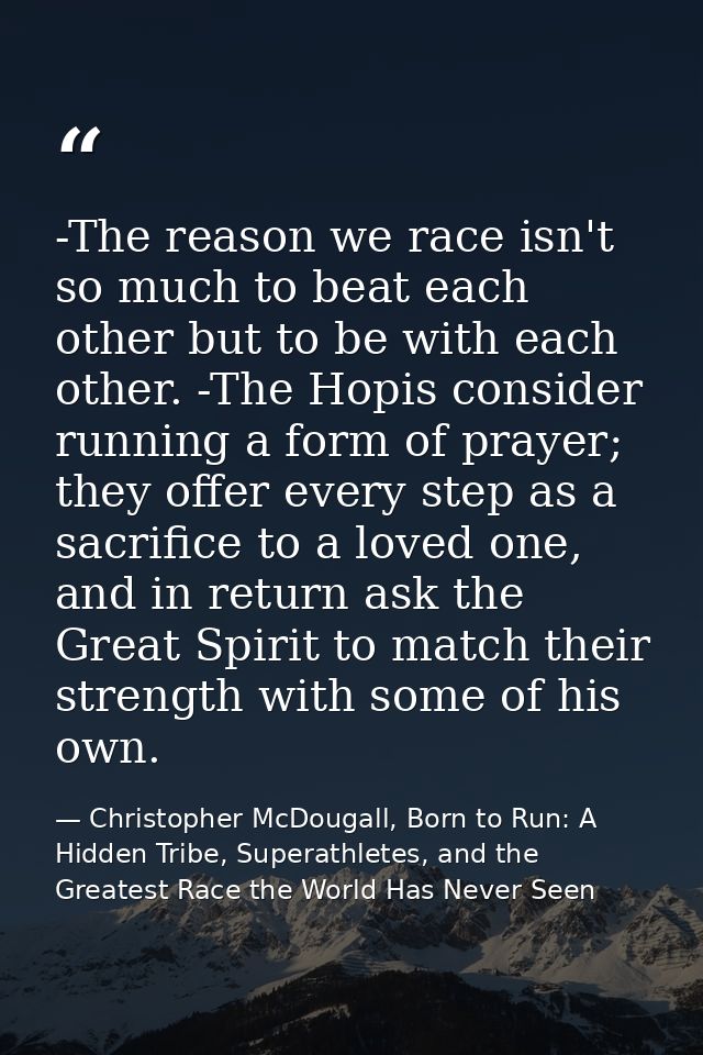 -The reason we race isn't so much to beat each other but to be with each other. -The Hopis consider running a form of pr — Christopher McDougall, Born to Run: A Hidden Tribe, Superathletes, and the Greatest Race the World Has Never Seen