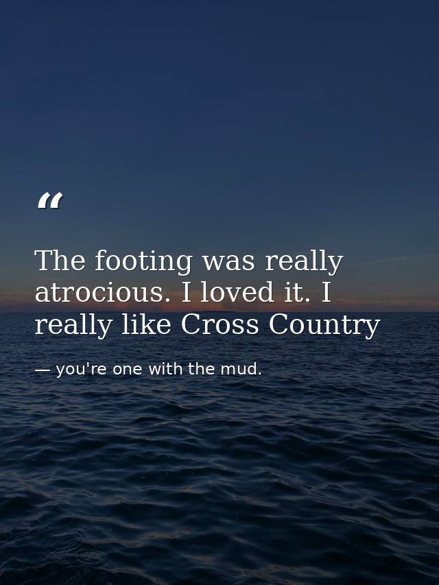The footing was really atrocious. I loved it. I really like Cross Country — you're one with the mud.