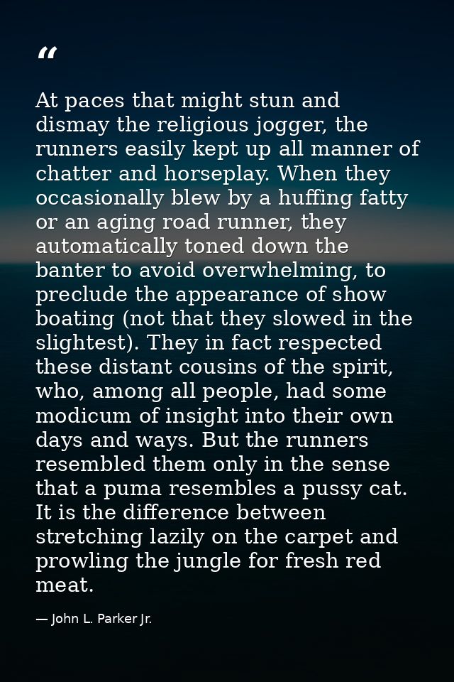 At paces that might stun and dismay the religious jogger, the runners easily kept up all manner of chatter and horseplay — John L. Parker Jr.