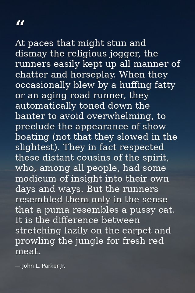 At paces that might stun and dismay the religious jogger, the runners easily kept up all manner of chatter and horseplay — John L. Parker Jr.