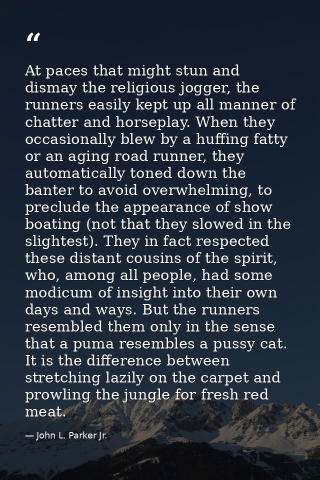 At paces that might stun and dismay the religious jogger, the runners easily kept up all manner of chatter and horseplay — John L. Parker Jr.