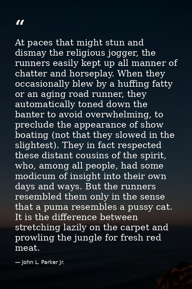 At paces that might stun and dismay the religious jogger, the runners easily kept up all manner of chatter and horseplay — John L. Parker Jr.