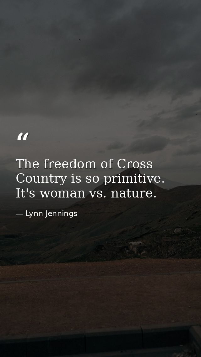The freedom of Cross Country is so primitive. It's woman vs. nature. — Lynn Jennings