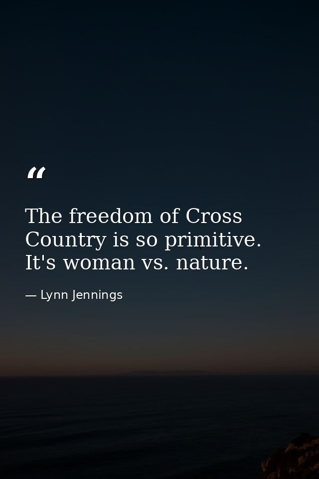 The freedom of Cross Country is so primitive. It's woman vs. nature. — Lynn Jennings