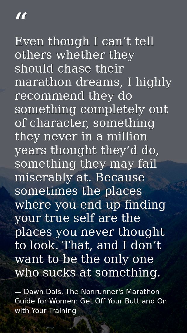 Even though I can’t tell others whether they should chase their marathon dreams, I highly recommend they do something co — Dawn Dais, The Nonrunner's Marathon Guide for Women: Get Off Your Butt and On with Your Training