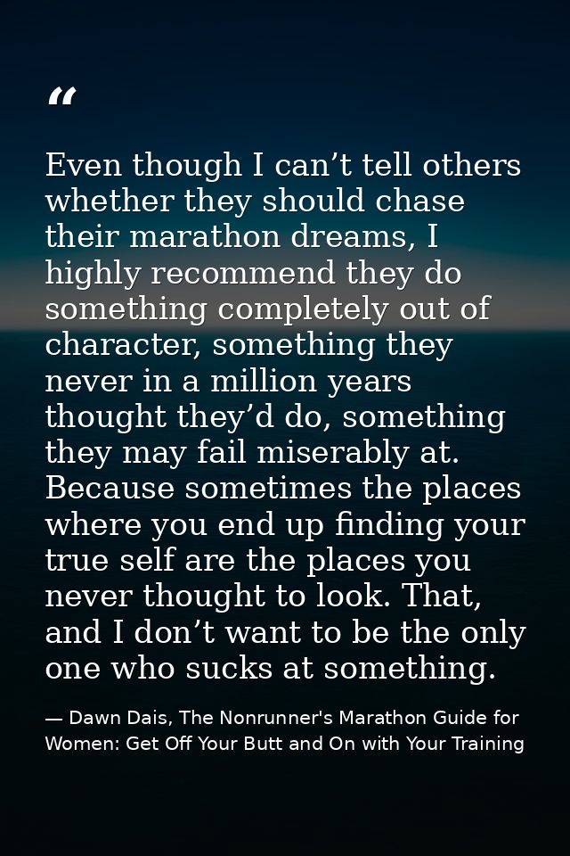 Even though I can’t tell others whether they should chase their marathon dreams, I highly recommend they do something co — Dawn Dais, The Nonrunner's Marathon Guide for Women: Get Off Your Butt and On with Your Training