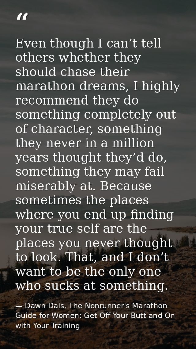 Even though I can’t tell others whether they should chase their marathon dreams, I highly recommend they do something co — Dawn Dais, The Nonrunner's Marathon Guide for Women: Get Off Your Butt and On with Your Training