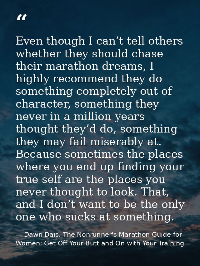 Even though I can’t tell others whether they should chase their marathon dreams, I highly recommend they do something co — Dawn Dais, The Nonrunner's Marathon Guide for Women: Get Off Your Butt and On with Your Training