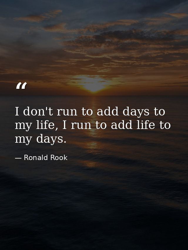 I don't run to add days to my life, I run to add life to my days. — Ronald Rook