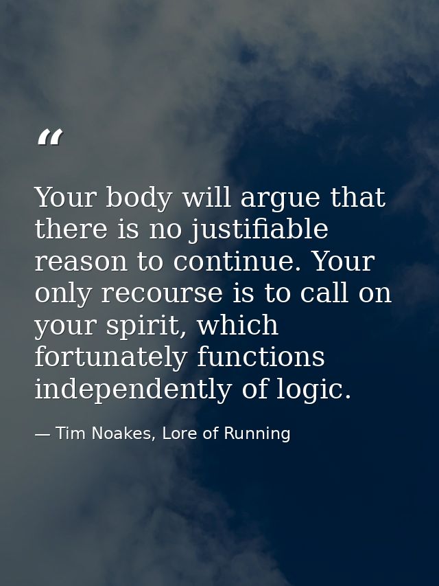 Your body will argue that there is no justifiable reason to continue. Your only recourse is to call on your spirit, whic — Tim Noakes, Lore of Running