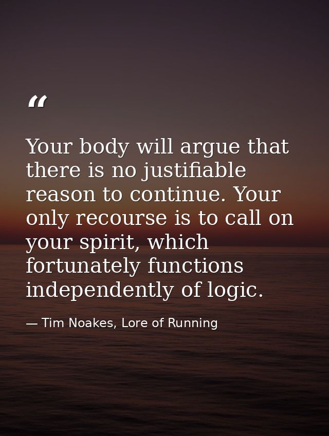 Your body will argue that there is no justifiable reason to continue. Your only recourse is to call on your spirit, whic — Tim Noakes, Lore of Running