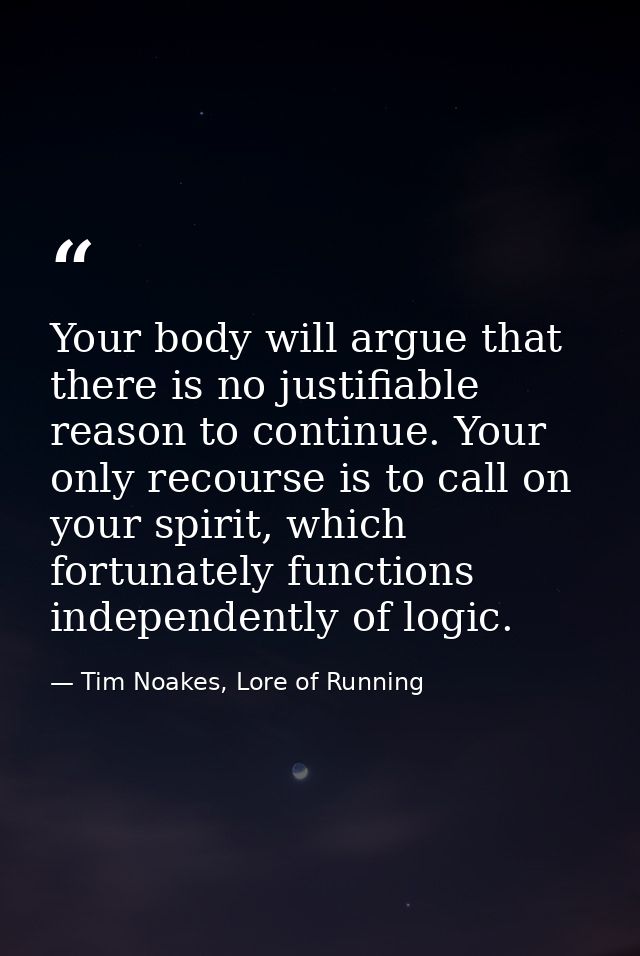 Your body will argue that there is no justifiable reason to continue. Your only recourse is to call on your spirit, whic — Tim Noakes, Lore of Running