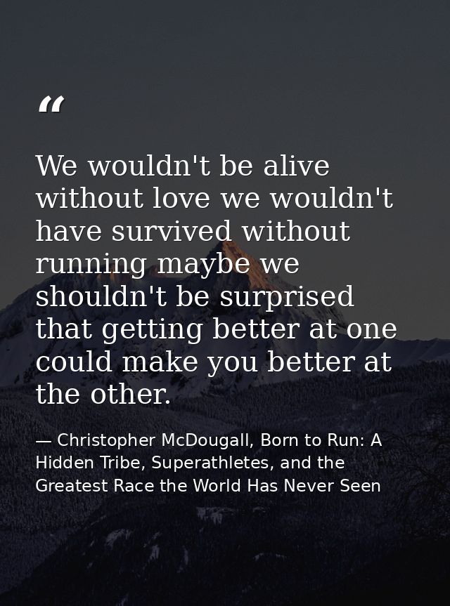 We wouldn't be alive without love we wouldn't have survived without running maybe we shouldn't be surprised that getting — Christopher McDougall, Born to Run: A Hidden Tribe, Superathletes, and the Greatest Race the World Has Never Seen