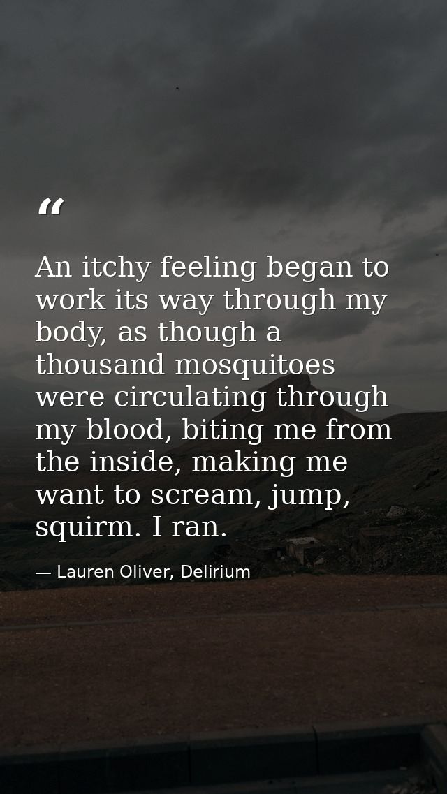An itchy feeling began to work its way through my body, as though a thousand mosquitoes were circulating through my bloo — Lauren Oliver, Delirium