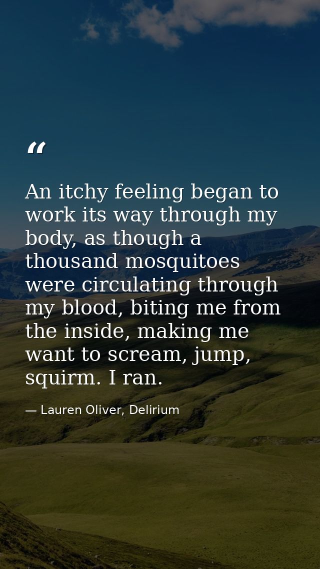 An itchy feeling began to work its way through my body, as though a thousand mosquitoes were circulating through my bloo — Lauren Oliver, Delirium