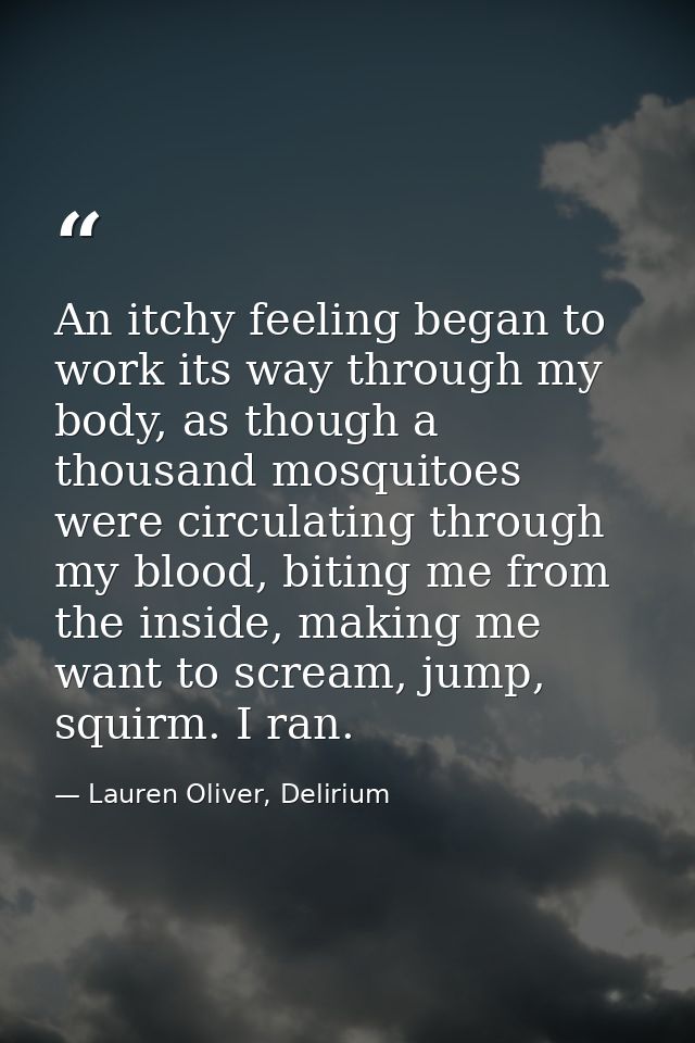 An itchy feeling began to work its way through my body, as though a thousand mosquitoes were circulating through my bloo — Lauren Oliver, Delirium
