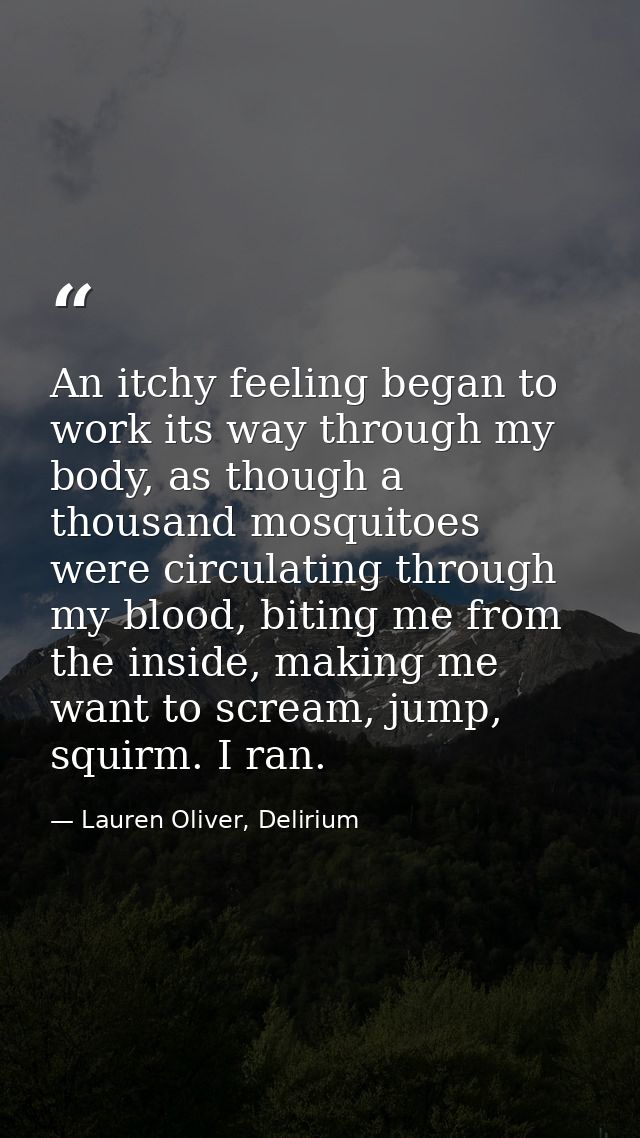 An itchy feeling began to work its way through my body, as though a thousand mosquitoes were circulating through my bloo — Lauren Oliver, Delirium
