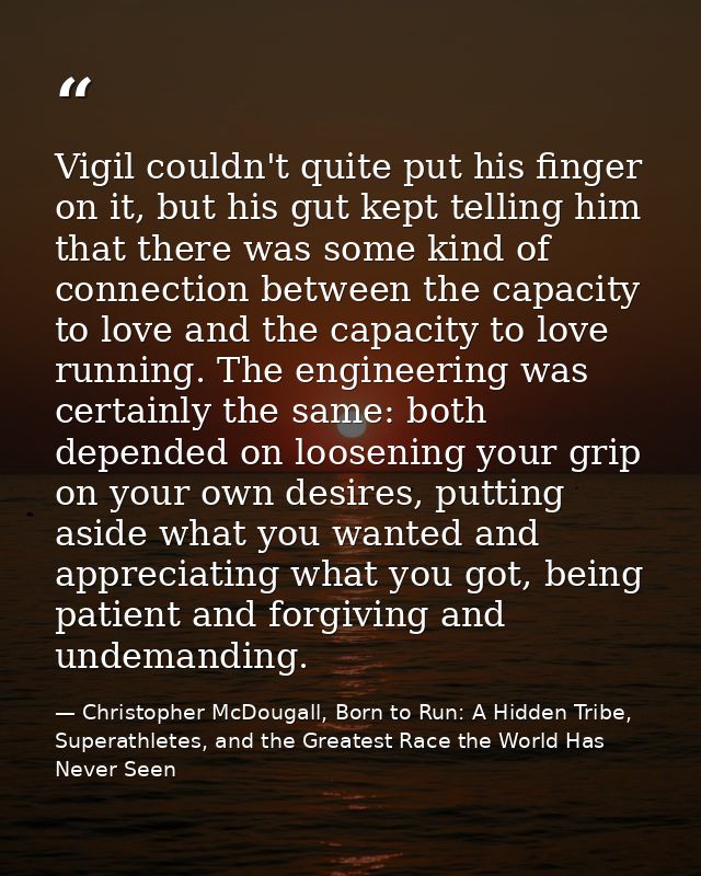 Vigil couldn't quite put his finger on it, but his gut kept telling him that there was some kind of connection between t — Christopher McDougall, Born to Run: A Hidden Tribe, Superathletes, and the Greatest Race the World Has Never Seen