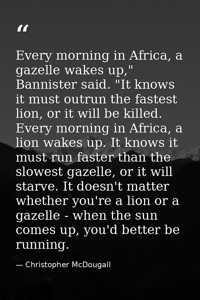 Every morning in Africa, a gazelle wakes up," Bannister said. "It knows it must outrun the fastest lion, or it will be k — Christopher McDougall