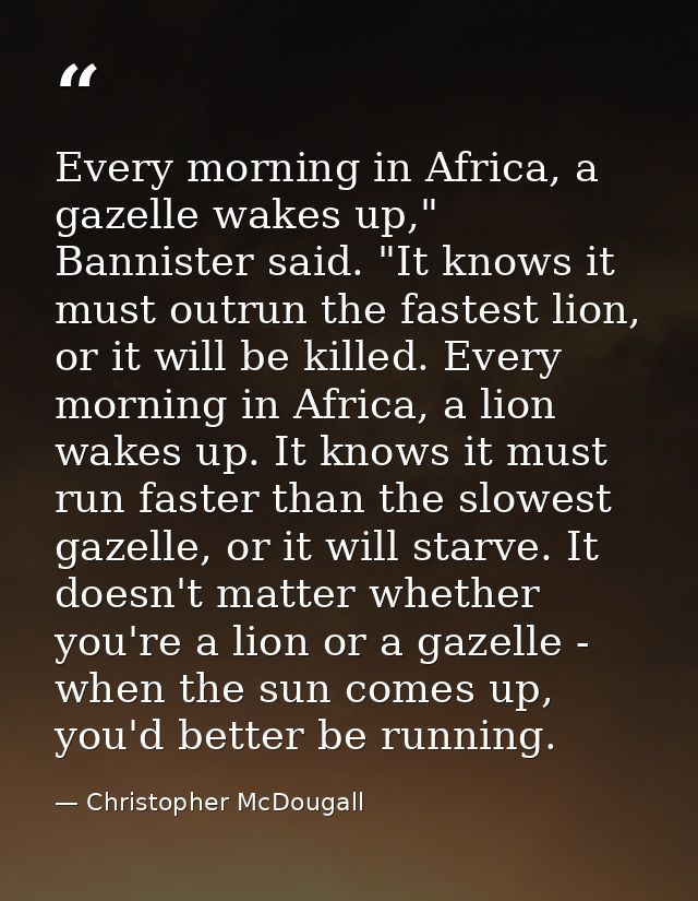 Every morning in Africa, a gazelle wakes up," Bannister said. "It knows it must outrun the fastest lion, or it will be k — Christopher McDougall