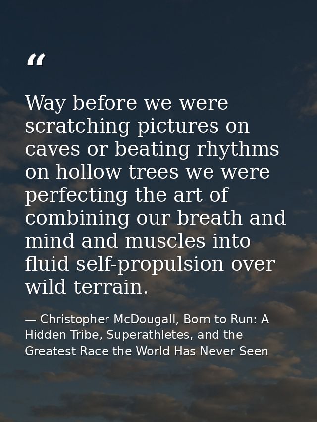 Way before we were scratching pictures on caves or beating rhythms on hollow trees we were perfecting the art of combini — Christopher McDougall, Born to Run: A Hidden Tribe, Superathletes, and the Greatest Race the World Has Never Seen