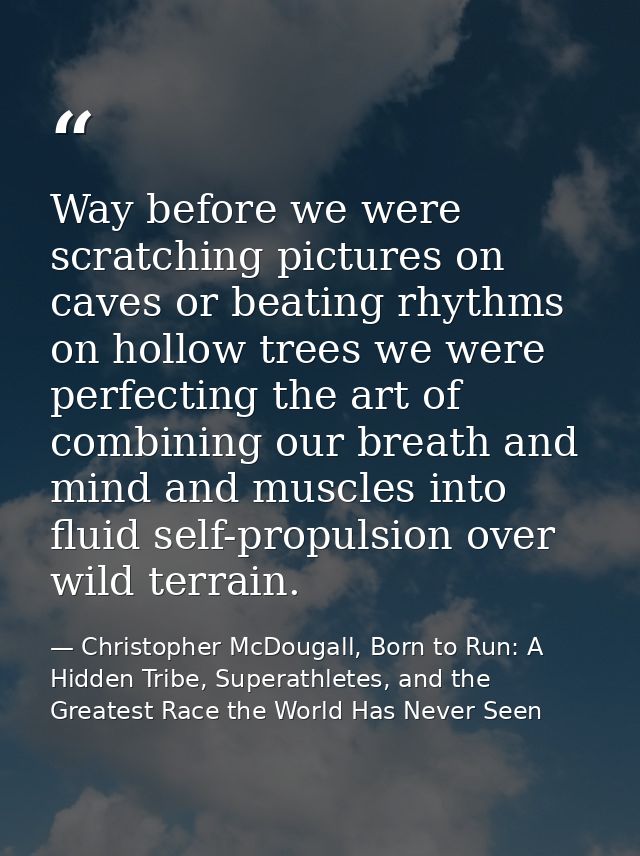 Way before we were scratching pictures on caves or beating rhythms on hollow trees we were perfecting the art of combini — Christopher McDougall, Born to Run: A Hidden Tribe, Superathletes, and the Greatest Race the World Has Never Seen