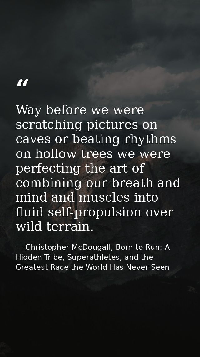 Way before we were scratching pictures on caves or beating rhythms on hollow trees we were perfecting the art of combini — Christopher McDougall, Born to Run: A Hidden Tribe, Superathletes, and the Greatest Race the World Has Never Seen