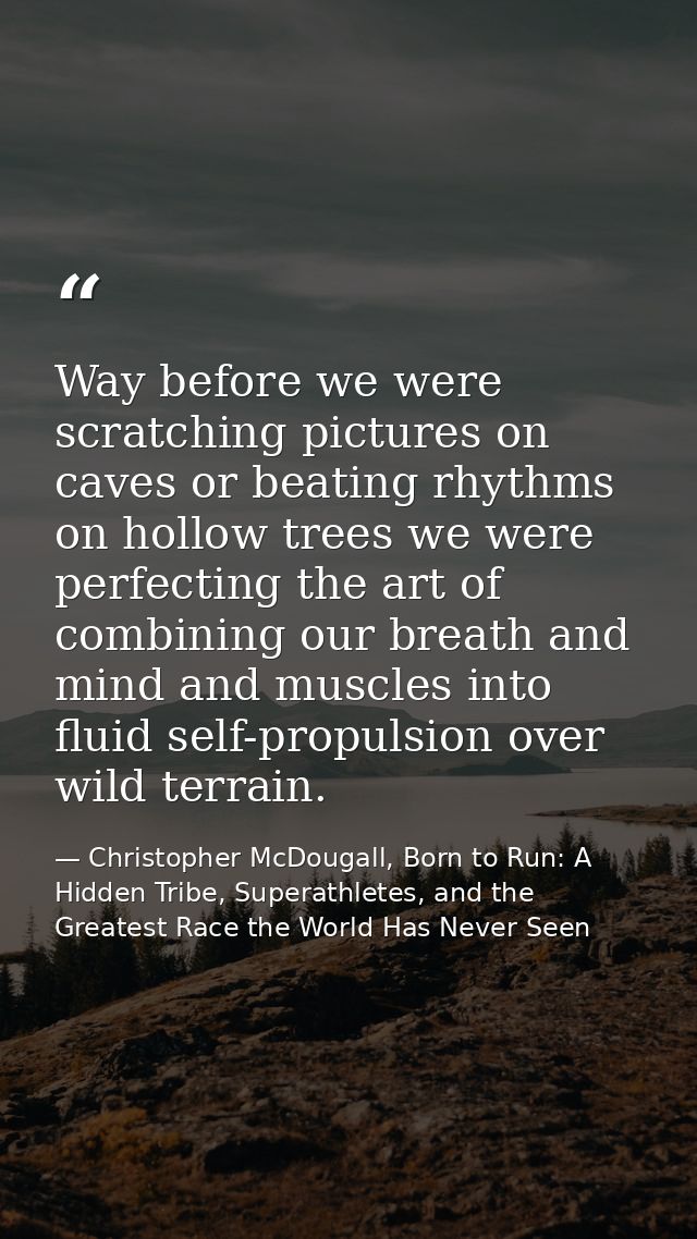 Way before we were scratching pictures on caves or beating rhythms on hollow trees we were perfecting the art of combini — Christopher McDougall, Born to Run: A Hidden Tribe, Superathletes, and the Greatest Race the World Has Never Seen