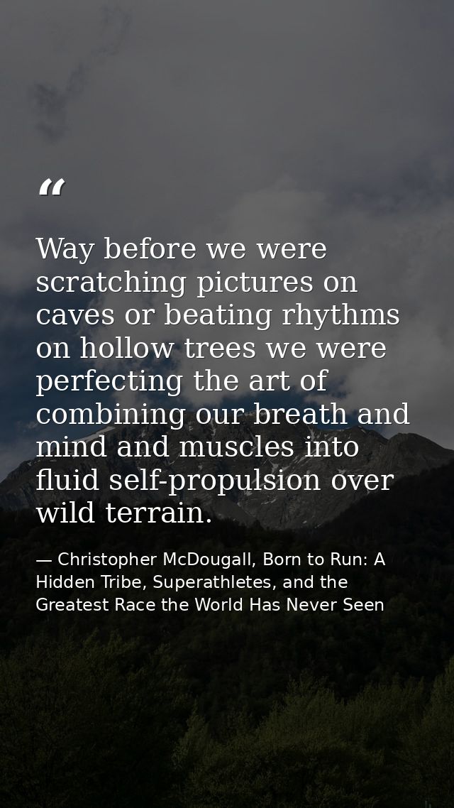 Way before we were scratching pictures on caves or beating rhythms on hollow trees we were perfecting the art of combini — Christopher McDougall, Born to Run: A Hidden Tribe, Superathletes, and the Greatest Race the World Has Never Seen
