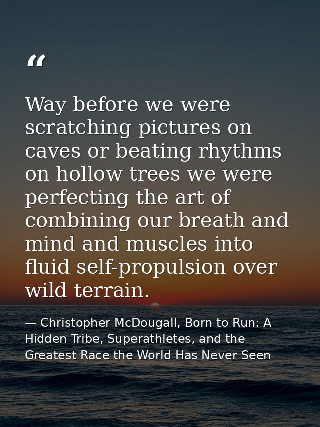 Way before we were scratching pictures on caves or beating rhythms on hollow trees we were perfecting the art of combini — Christopher McDougall, Born to Run: A Hidden Tribe, Superathletes, and the Greatest Race the World Has Never Seen