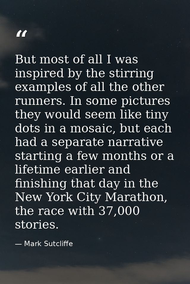 But most of all I was inspired by the stirring examples of all the other runners. In some pictures they would seem like  — Mark Sutcliffe
