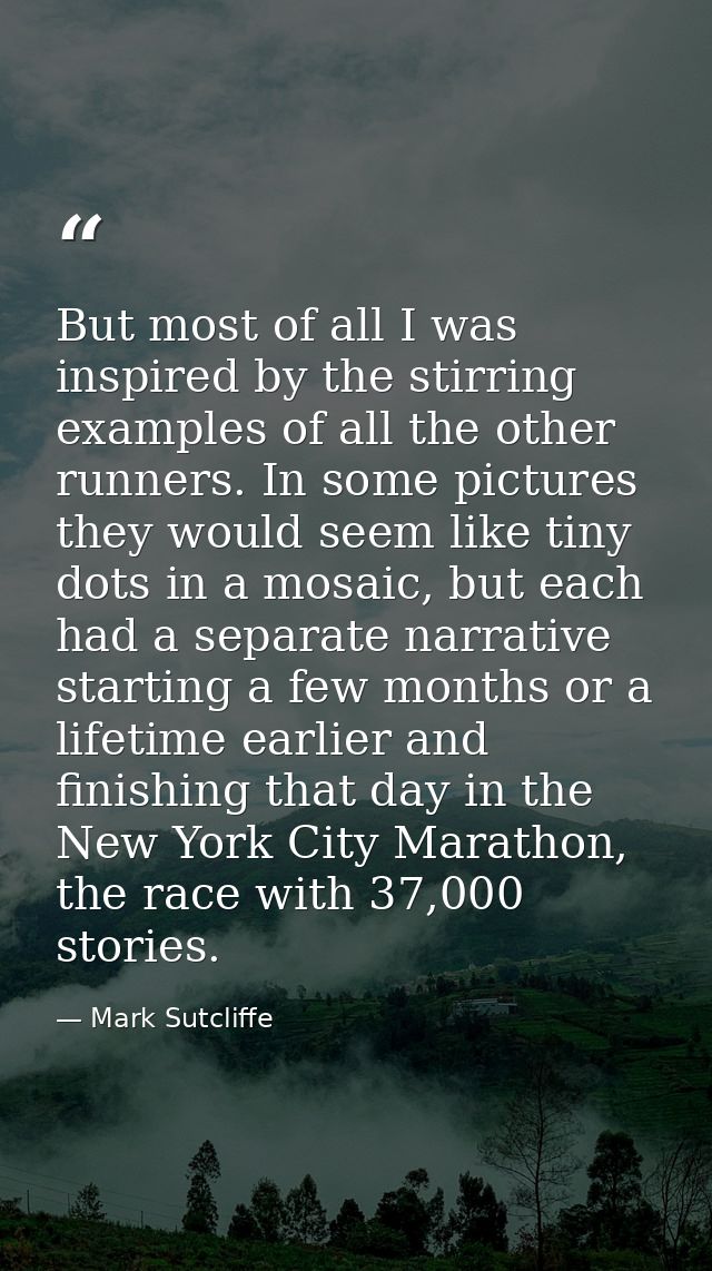 But most of all I was inspired by the stirring examples of all the other runners. In some pictures they would seem like  — Mark Sutcliffe