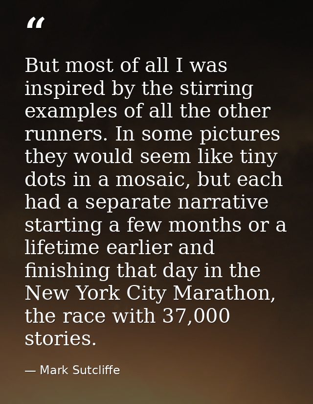 But most of all I was inspired by the stirring examples of all the other runners. In some pictures they would seem like  — Mark Sutcliffe