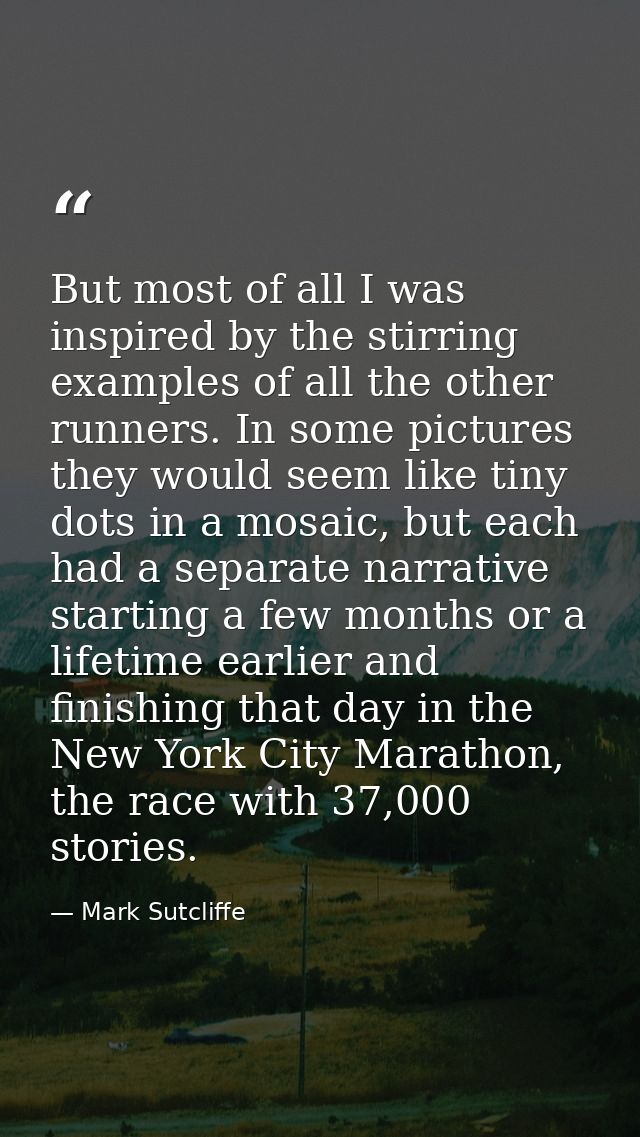 But most of all I was inspired by the stirring examples of all the other runners. In some pictures they would seem like  — Mark Sutcliffe