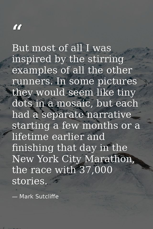 But most of all I was inspired by the stirring examples of all the other runners. In some pictures they would seem like  — Mark Sutcliffe