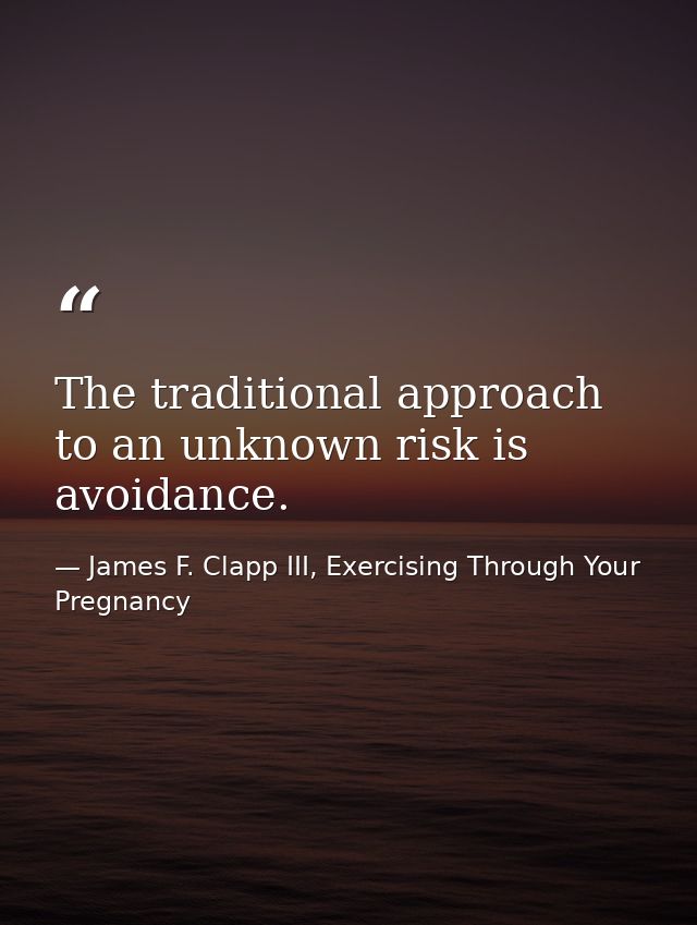 The traditional approach to an unknown risk is avoidance. — James F. Clapp III, Exercising Through Your Pregnancy