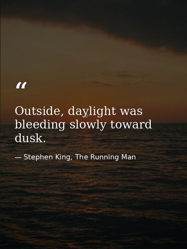 Outside, daylight was bleeding slowly toward dusk. — Stephen King, The Running Man