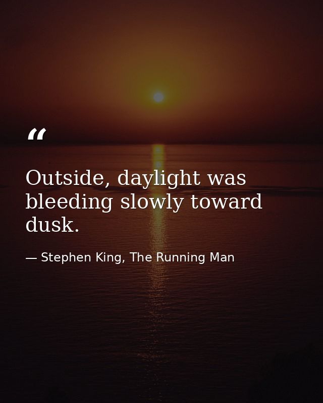 Outside, daylight was bleeding slowly toward dusk. — Stephen King, The Running Man