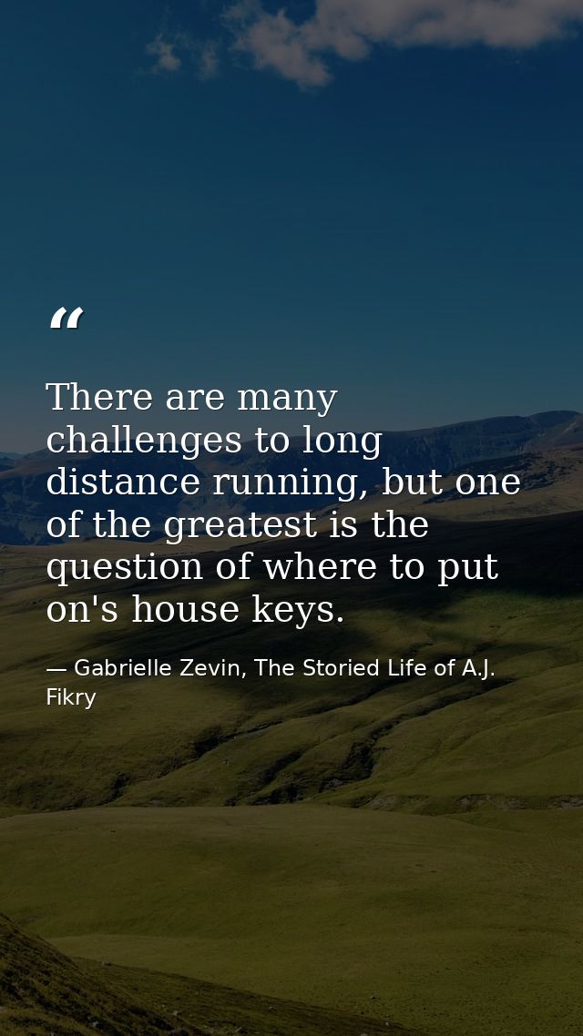 There are many challenges to long distance running, but one of the greatest is the question of where to put on's house k — Gabrielle Zevin, The Storied Life of A.J. Fikry
