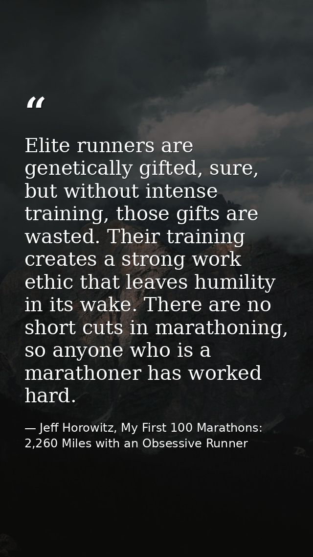 Elite runners are genetically gifted, sure, but without intense training, those gifts are wasted. Their training creates — Jeff Horowitz, My First 100 Marathons: 2,260 Miles with an Obsessive Runner