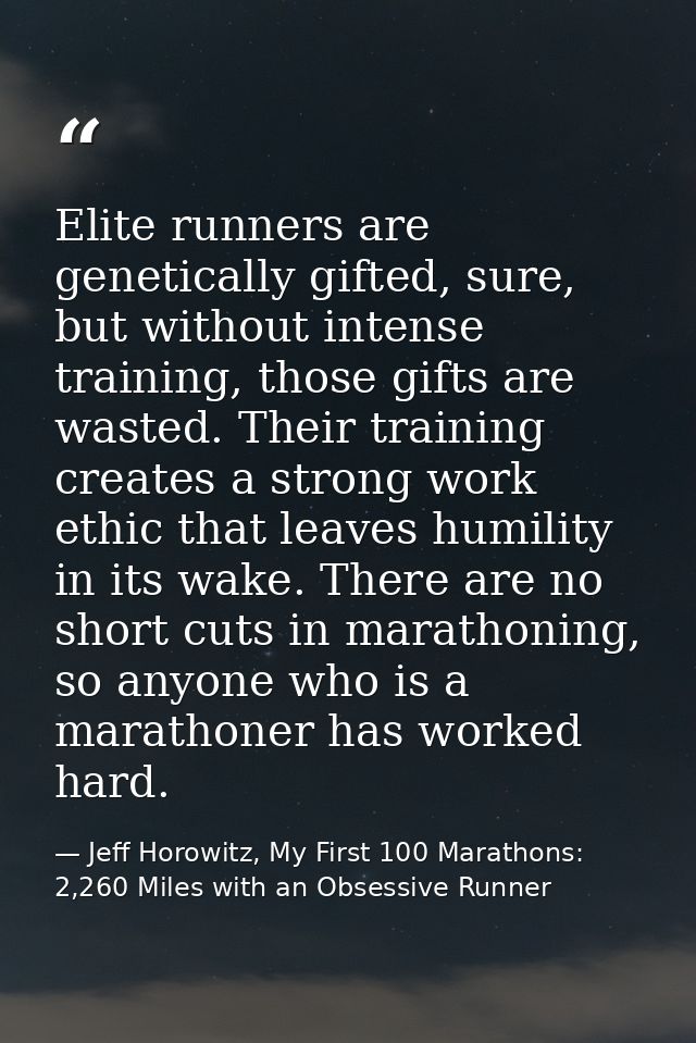 Elite runners are genetically gifted, sure, but without intense training, those gifts are wasted. Their training creates — Jeff Horowitz, My First 100 Marathons: 2,260 Miles with an Obsessive Runner