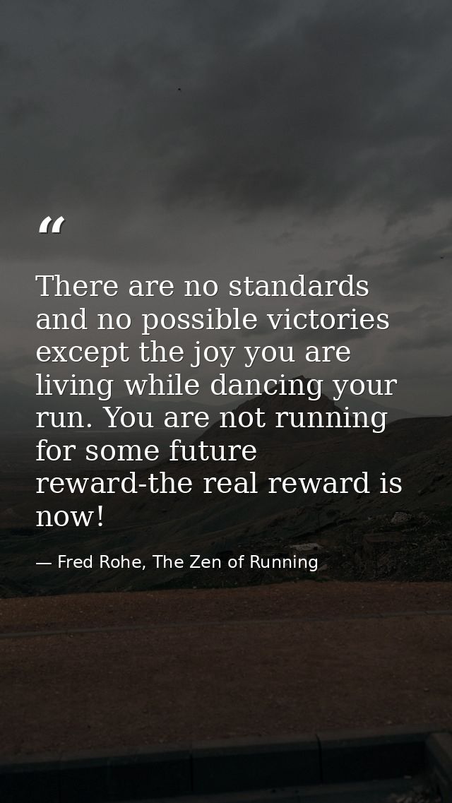 There are no standards and no possible victories except the joy you are living while dancing your run. You are not runni — Fred Rohe, The Zen of Running