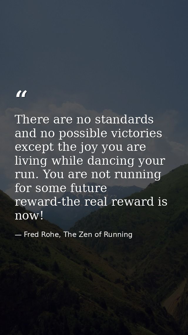 There are no standards and no possible victories except the joy you are living while dancing your run. You are not runni — Fred Rohe, The Zen of Running